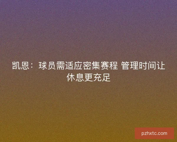 凯恩：球员需适应密集赛程 管理时间让休息更充足