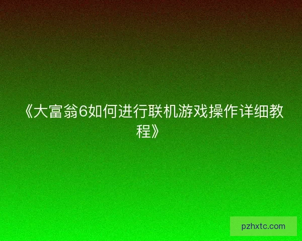 《大富翁6如何进行联机游戏操作详细教程》